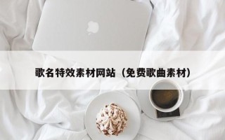 萍乡歌名特效素材网站（免费歌曲素材）